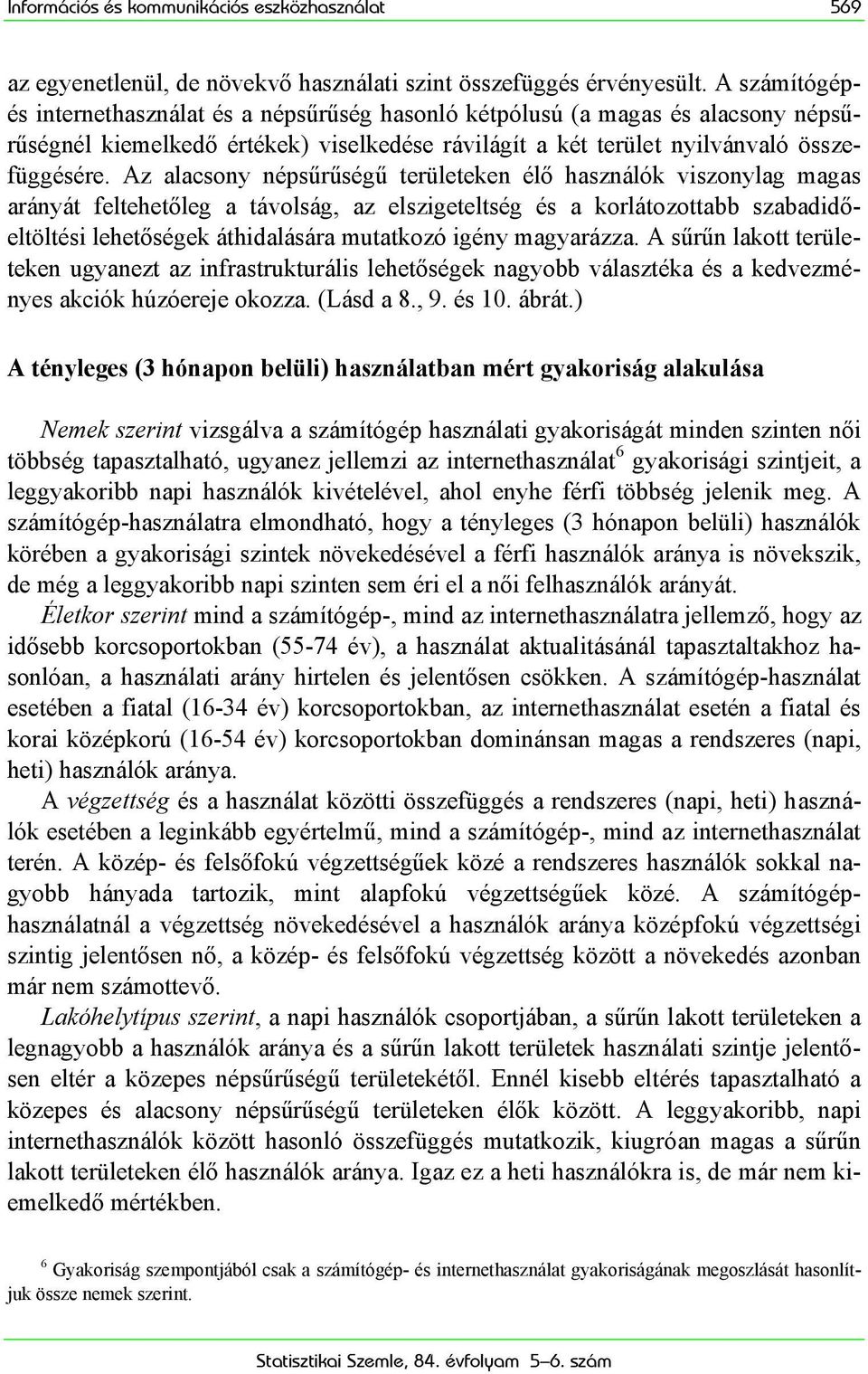 Az alacsony népsűrűségű területeken élő használók viszonylag magas arányát feltehetőleg a távolság, az elszigeteltség és a korlátozottabb szabadidőeltöltési lehetőségek áthidalására mutatkozó igény