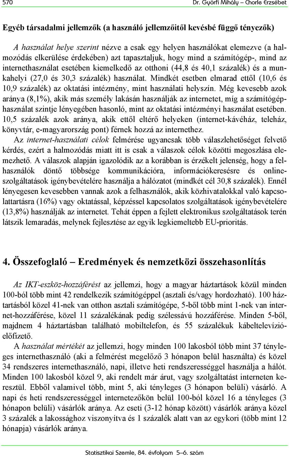 elkerülése érdekében) azt tapasztaljuk, hogy mind a számítógép-, mind az internethasználat esetében kiemelkedő az otthoni (44,8 és 40,1 százalék) és a munkahelyi (27,0 és 30,3 százalék) használat.