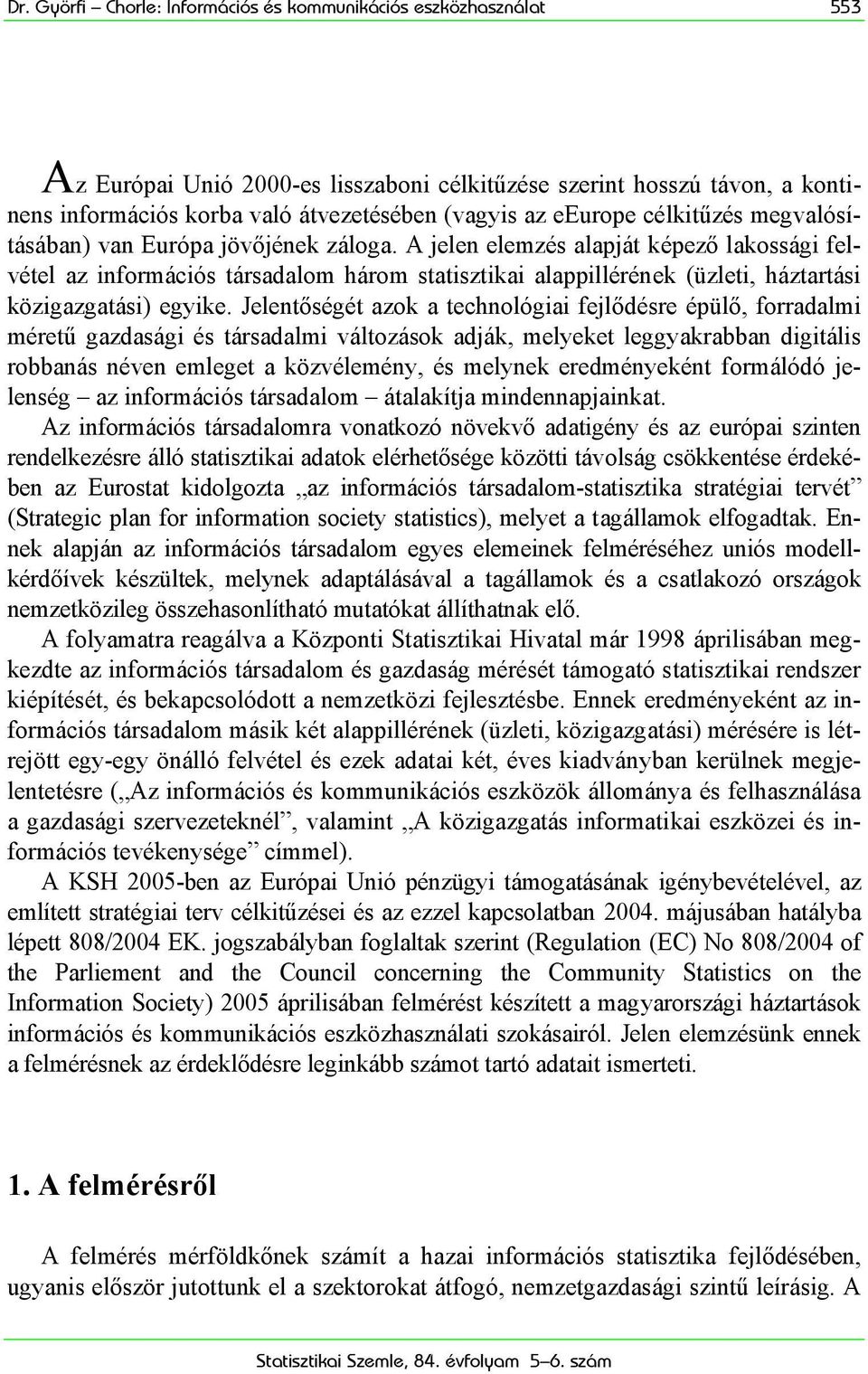 A jelen elemzés alapját képező lakossági felvétel az információs társadalom három statisztikai alappillérének (üzleti, háztartási közigazgatási) egyike.