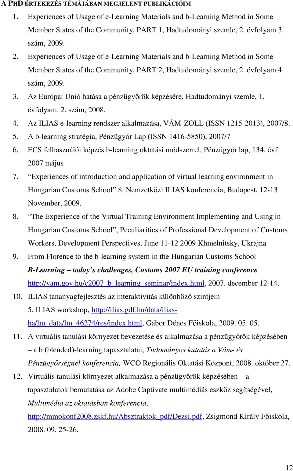 évfolyam. 2. szám, 2008. 4. Az ILIAS e-learning rendszer alkalmazása, VÁM-ZOLL (ISSN 1215-2013), 2007/8. 5. A b-learning stratégia, Pénzügyőr Lap (ISSN 1416-5850), 2007/7 6.