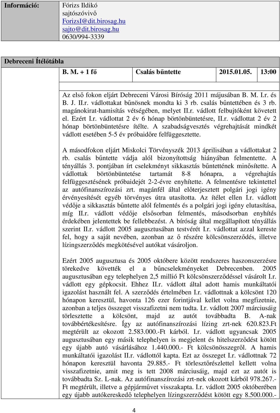 magánokirat-hamisítás vétségében, melyet II.r. vádlott felbujtóként követett el. Ezért I.r. vádlottat 2 év 6 hónap börtönbüntetésre, II.r. vádlottat 2 év 2 hónap börtönbüntetésre ítélte.