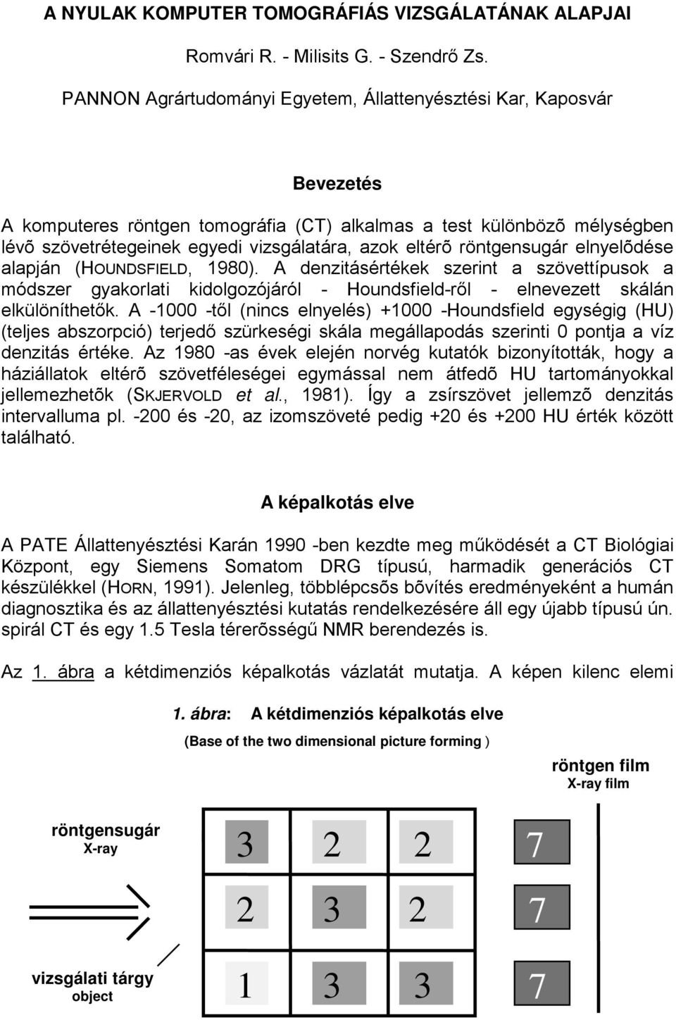 eltérõ röntgensugár elnyelõdése alapján (HOUNDSFIELD, 1980). A denzitásértékek szerint a szövettípusok a módszer gyakorlati kidolgozójáról - Houndsfield-ről - elnevezett skálán elkülöníthetők.