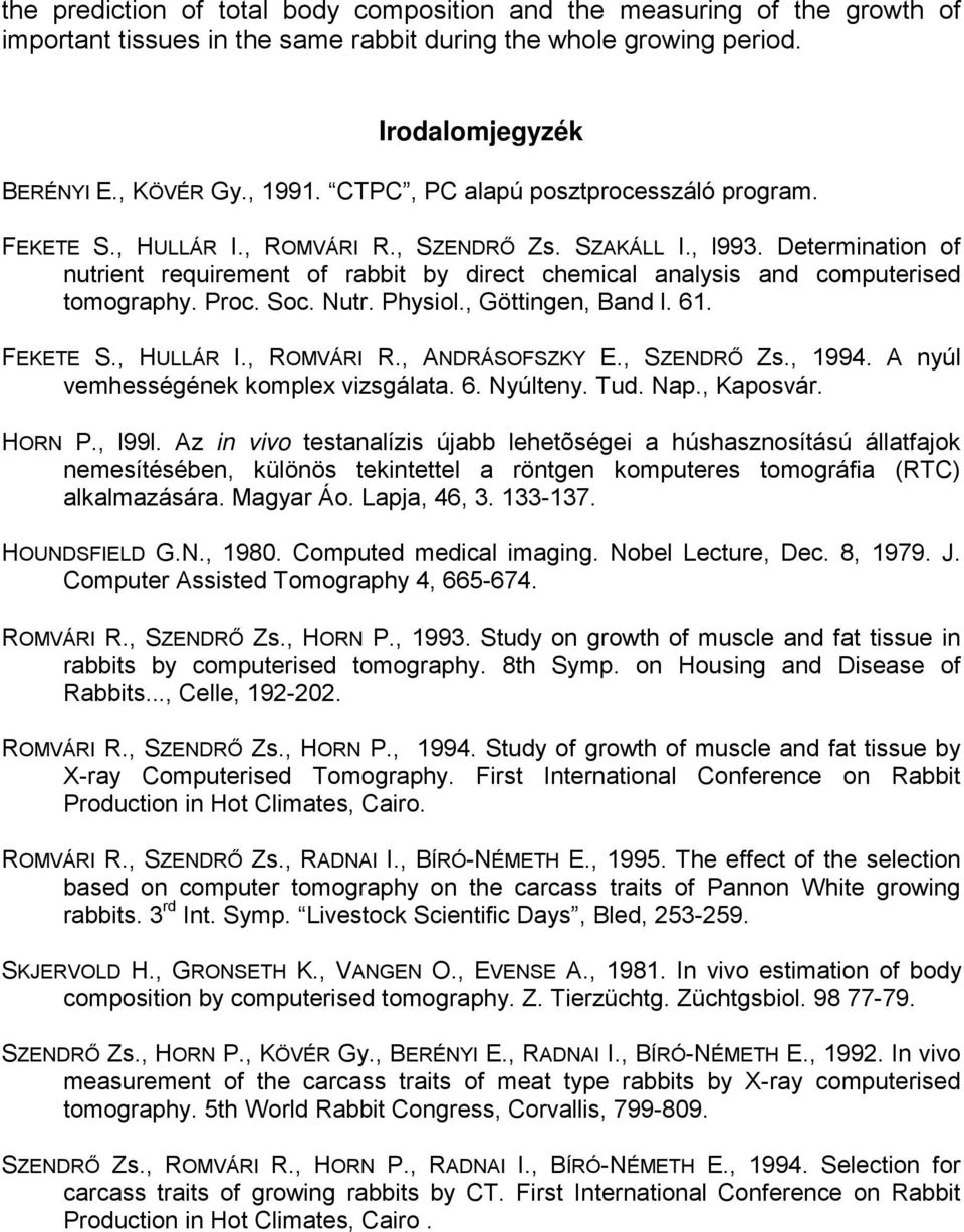 Determination of nutrient requirement of rabbit by direct chemical analysis and computerised tomography. Proc. Soc. Nutr. Physiol., Göttingen, Band l. 61. FEKETE S., HULLÁR I., ROMVÁRI R.