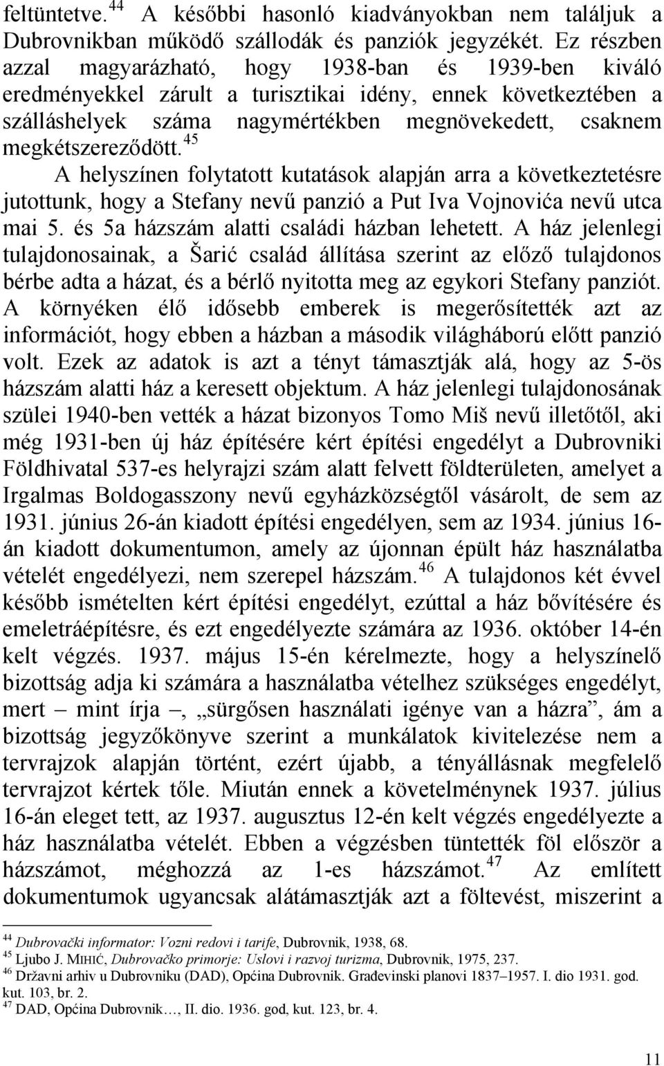 megkétszereződött. 45 A helyszínen folytatott kutatások alapján arra a következtetésre jutottunk, hogy a Stefany nevű panzió a Put Iva Vojnovića nevű utca mai 5.