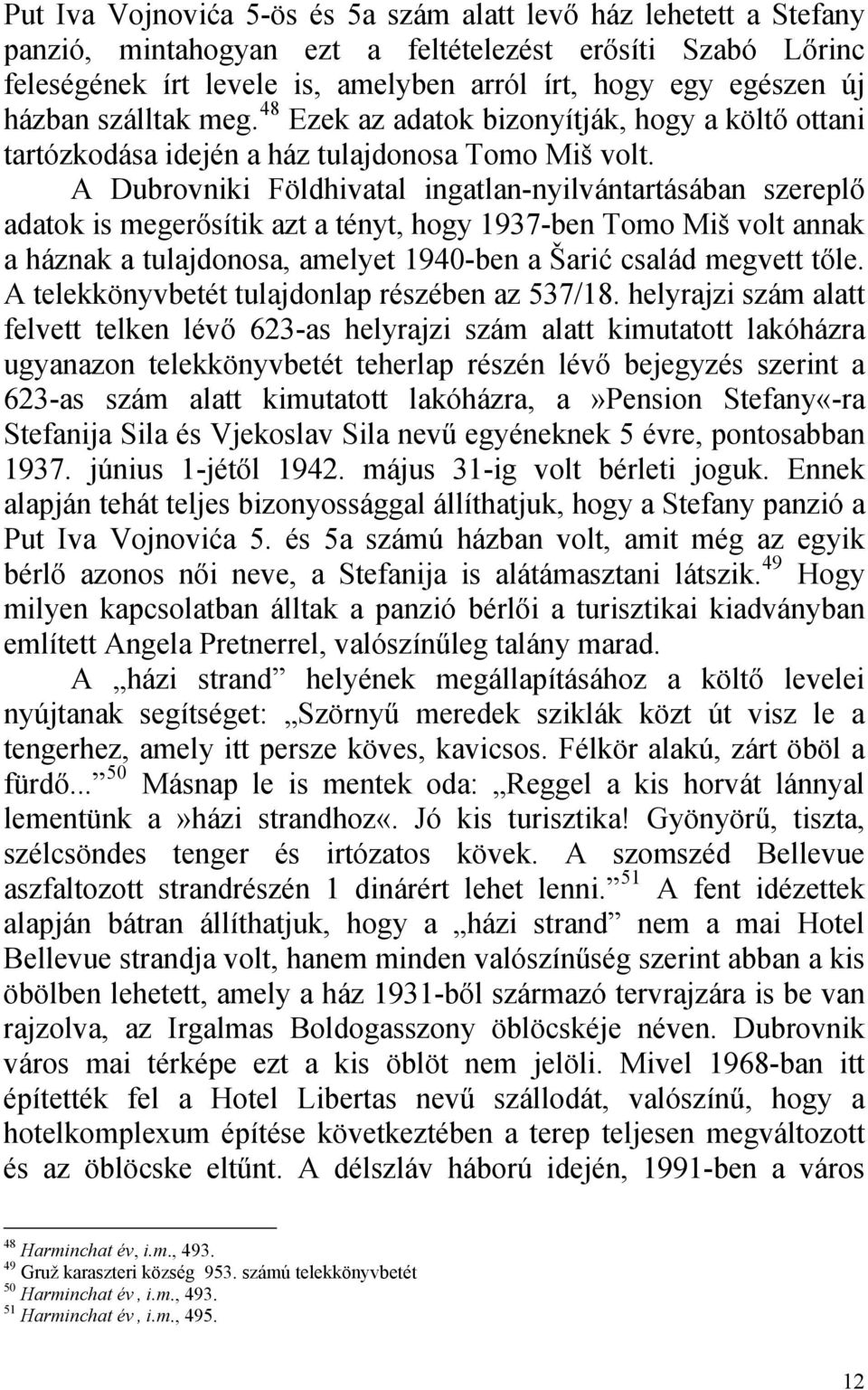 A Dubrovniki Földhivatal ingatlan-nyilvántartásában szereplő adatok is megerősítik azt a tényt, hogy 1937-ben Tomo Miš volt annak a háznak a tulajdonosa, amelyet 1940-ben a Šarić család megvett tőle.