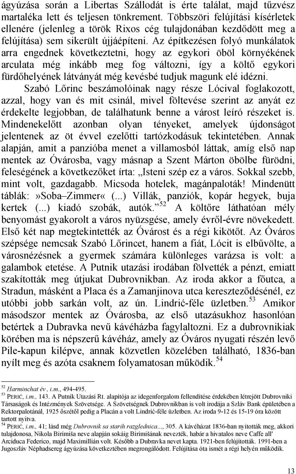 Az építkezésen folyó munkálatok arra engednek következtetni, hogy az egykori öböl környékének arculata még inkább meg fog változni, így a költő egykori fürdőhelyének látványát még kevésbé tudjuk