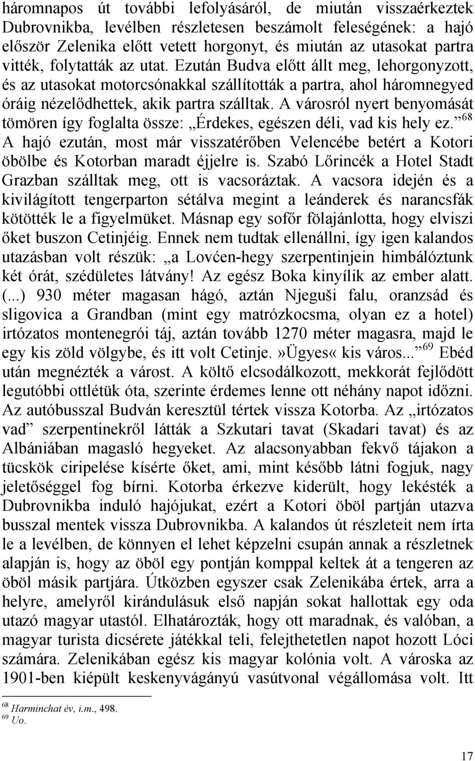 A városról nyert benyomását tömören így foglalta össze: Érdekes, egészen déli, vad kis hely ez. 68 A hajó ezután, most már visszatérőben Velencébe betért a Kotori öbölbe és Kotorban maradt éjjelre is.