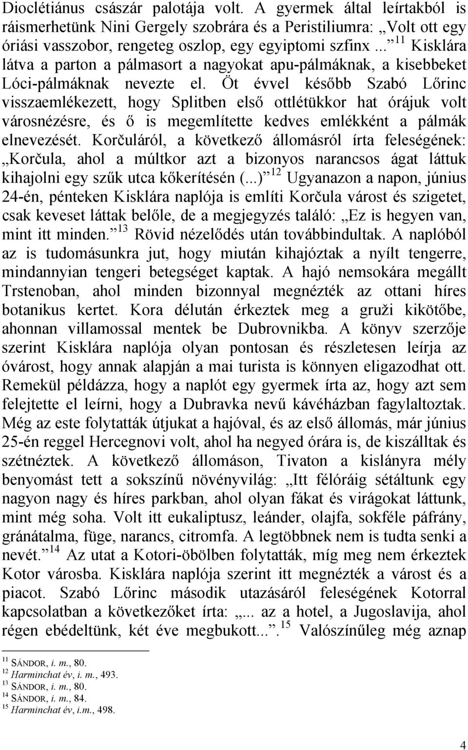 Öt évvel később Szabó Lőrinc visszaemlékezett, hogy Splitben első ottlétükkor hat órájuk volt városnézésre, és ő is megemlítette kedves emlékként a pálmák elnevezését.