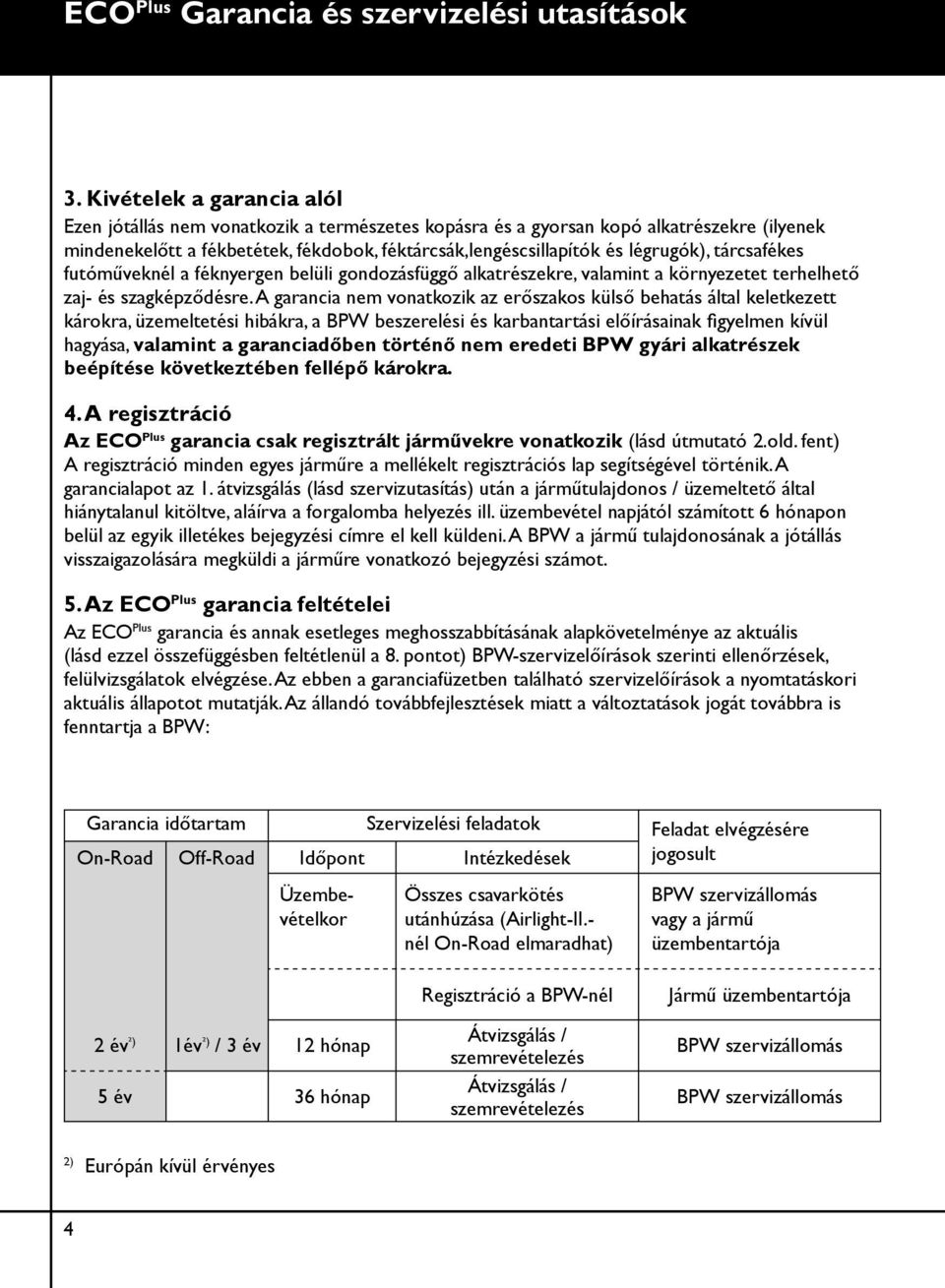 tárcsafékes futóműveknél a féknyergen belüli gondozásfüggő alkatrészekre, valamint a környezetet terhelhető zaj- és szagképződésre.