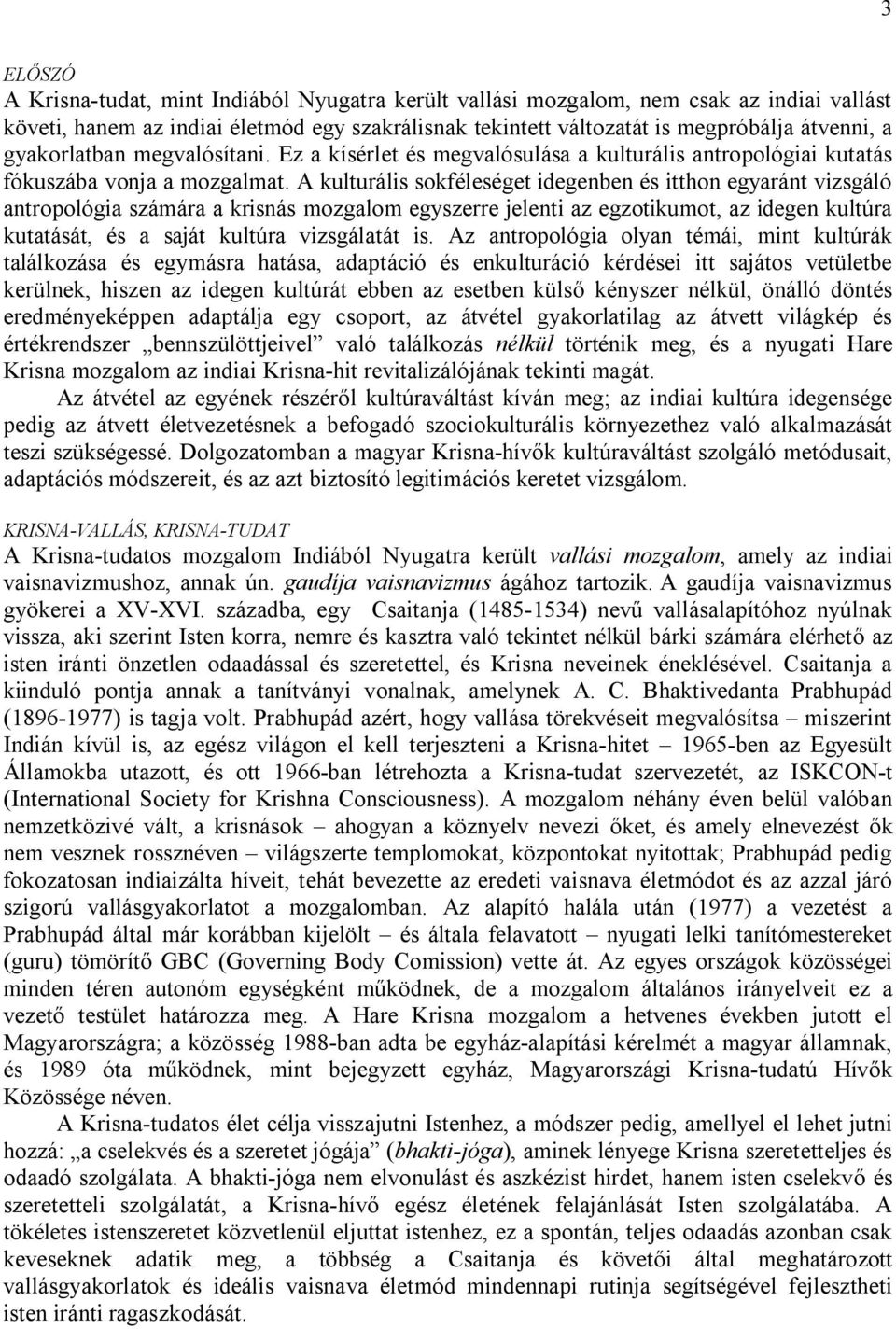 A kulturális sokféleséget idegenben és itthon egyaránt vizsgáló antropológia számára a krisnás mozgalom egyszerre jelenti az egzotikumot, az idegen kultúra kutatását, és a saját kultúra vizsgálatát