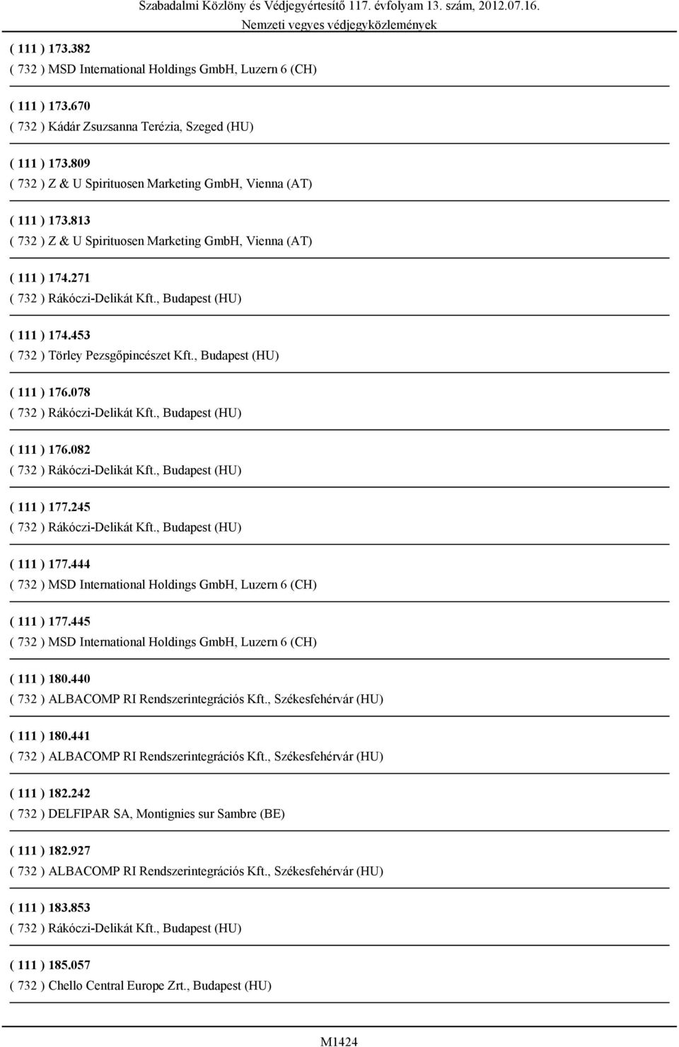 082 ( 111 ) 177.245 ( 111 ) 177.444 ( 111 ) 177.445 ( 111 ) 180.440 ( 732 ) ALBACOMP RI Rendszerintegrációs Kft., Székesfehérvár (HU) ( 111 ) 180.