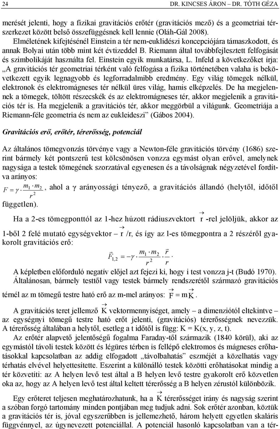 Ensten egyk munkatársa, L. Infeld a következőket írja: A gravtácós tér geometra térként való felfogása a fzka történetében valaha s bekövetkezett egyk legnagyobb és legforradalmbb eredmény.