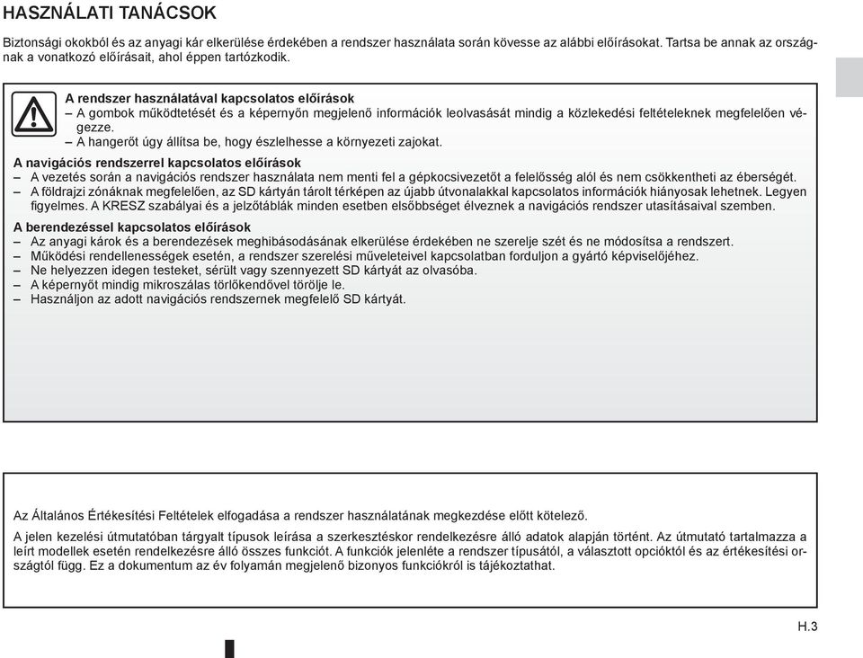 A rendszer használatával kapcsolatos előírások A gombok működtetését és a képernyőn megjelenő információk leolvasását mindig a közlekedési feltételeknek megfelelően végezze.