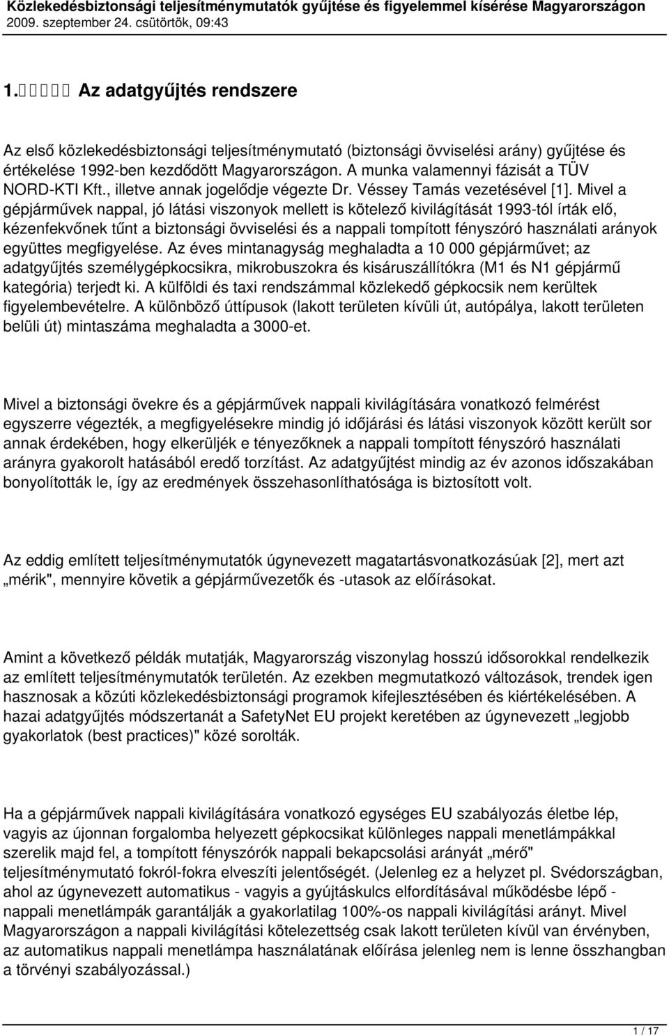 Mivel a gépjárművek nappal, jó látási viszonyok mellett is kötelező kivilágítását 1993-tól írták elő, kézenfekvőnek tűnt a biztonsági övviselési és a nappali tompított fényszóró használati arányok