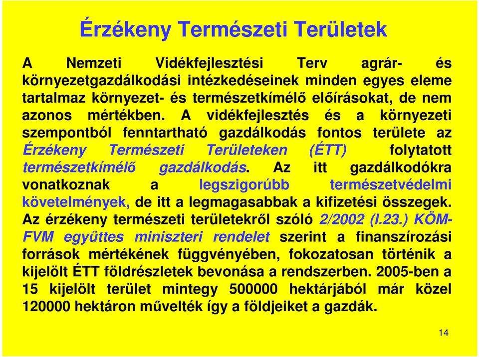 Az itt gazdálkodókra vonatkoznak a legszigorúbb természetvédelmi követelmények, de itt a legmagasabbak a kifizetési összegek. Az érzékeny természeti területekről szóló 2/2002 (I.23.