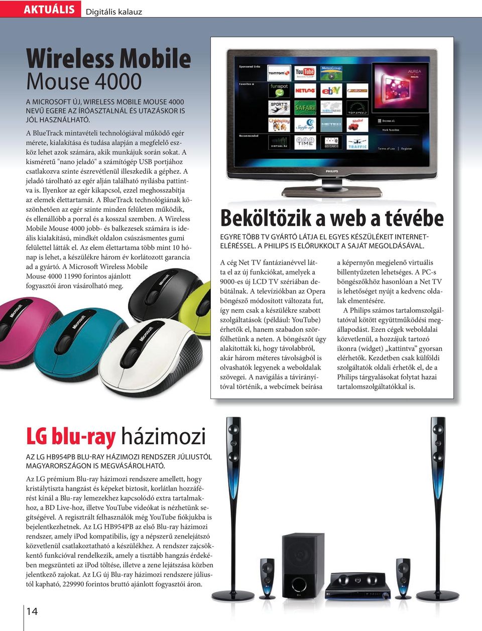 A kisméretű "nano jeadó" a számítógép USB portjához csatakozva szinte észrevétenü ieszkedik a géphez. A jeadó tároható az egér aján taáható nyíásba pattintva is.