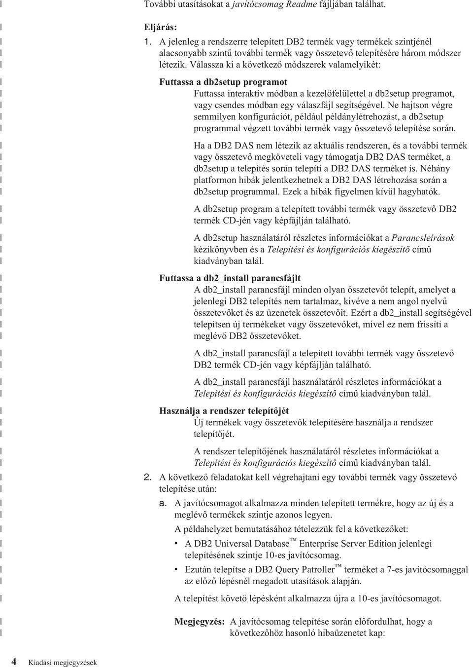 Válassza ki a következő módszerek valamelyikét: Futtassa a db2setup programot Futtassa interaktív módban a kezelőfelülettel a db2setup programot, vagy csendes módban egy válaszfájl segítségével.