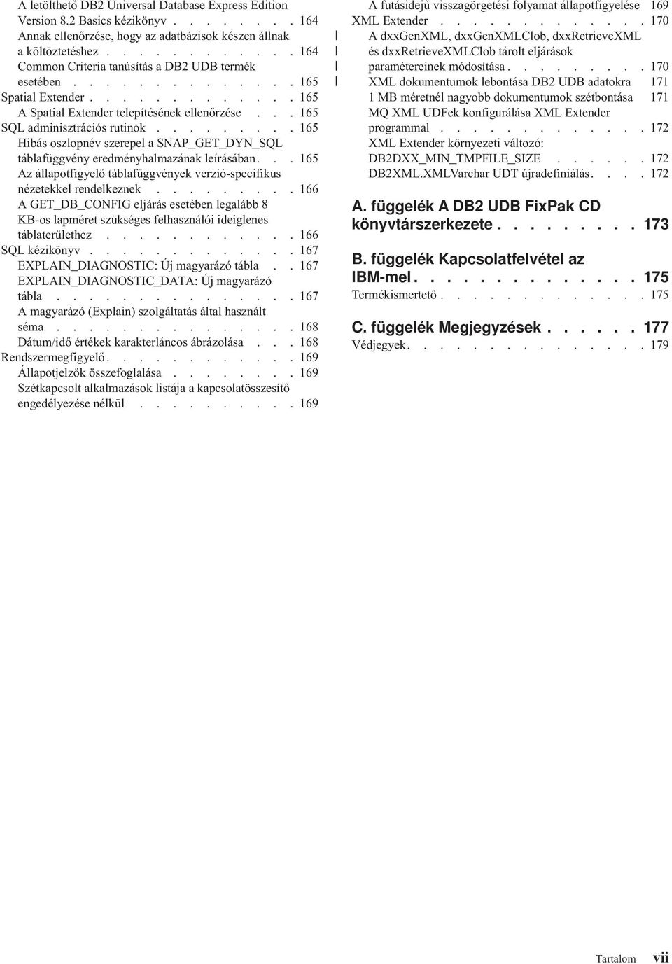 ........ 165 Hibás oszlopnév szerepel a SNAP_GET_DYN_SQL táblafüggvény eredményhalmazának leírásában... 165 Az állapotfigyelő táblafüggvények verzió-specifikus nézetekkel rendelkeznek.