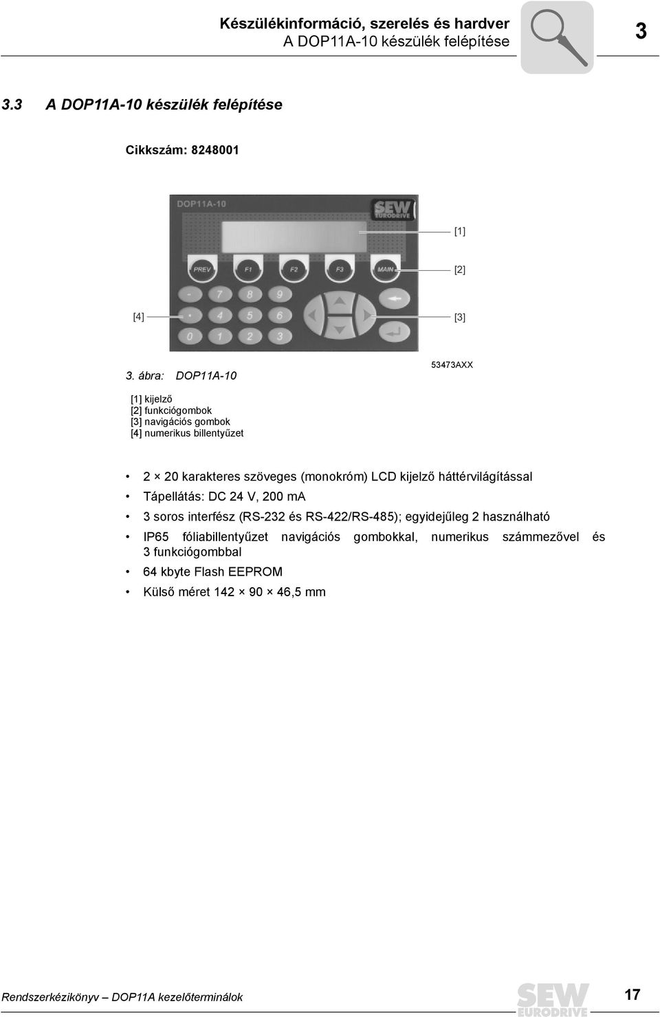 kijelző háttérvilágítással Tápellátás: DC 24 V, 2 ma 3 soros interfész (RS-232 és RS-422/RS-485); egyidejűleg 2 használható P65 fóliabillentyűzet