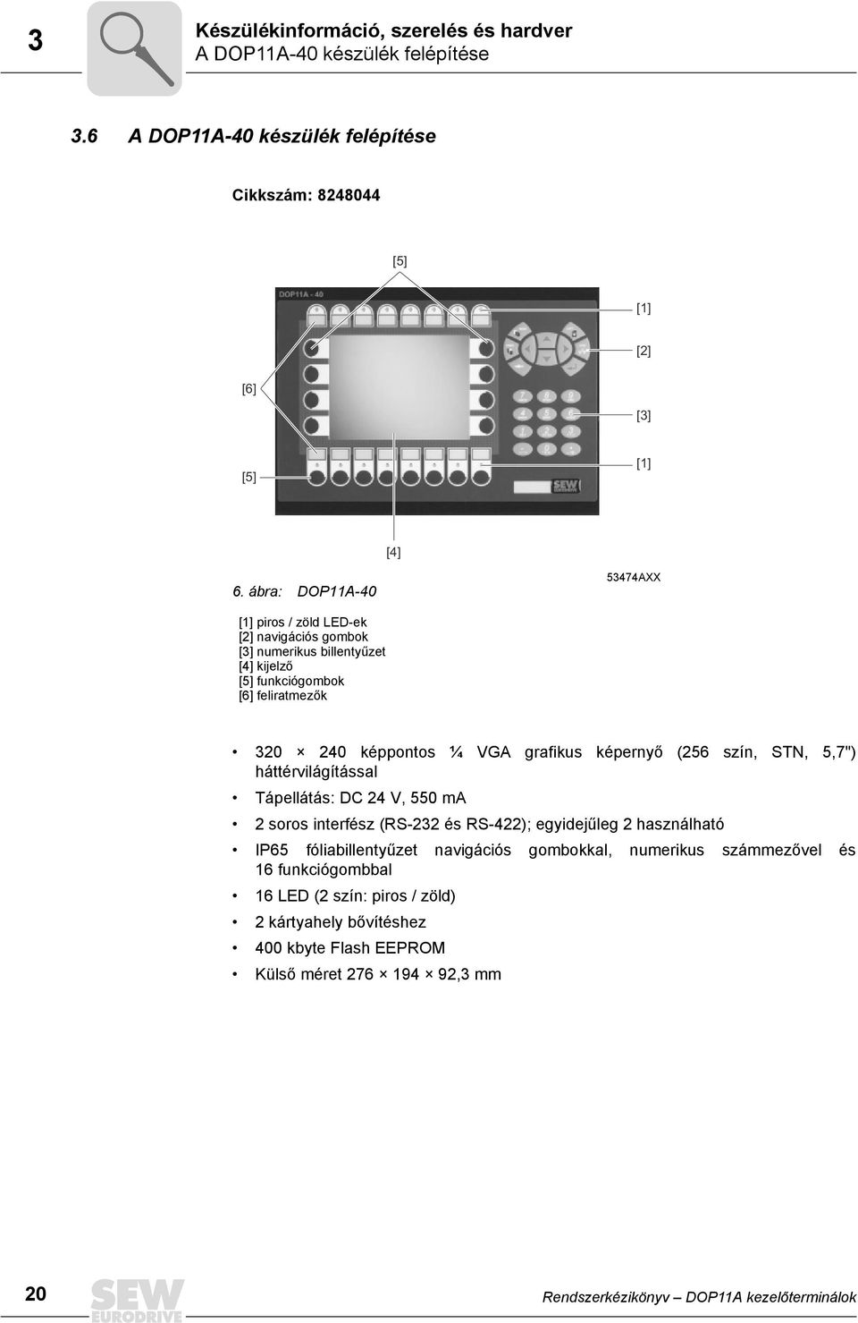 képernyő (256 szín, STN, 5,7") háttérvilágítással Tápellátás: DC 24 V, 55 ma 2 soros interfész (RS-232 és RS-422); egyidejűleg 2 használható P65 fóliabillentyűzet navigációs
