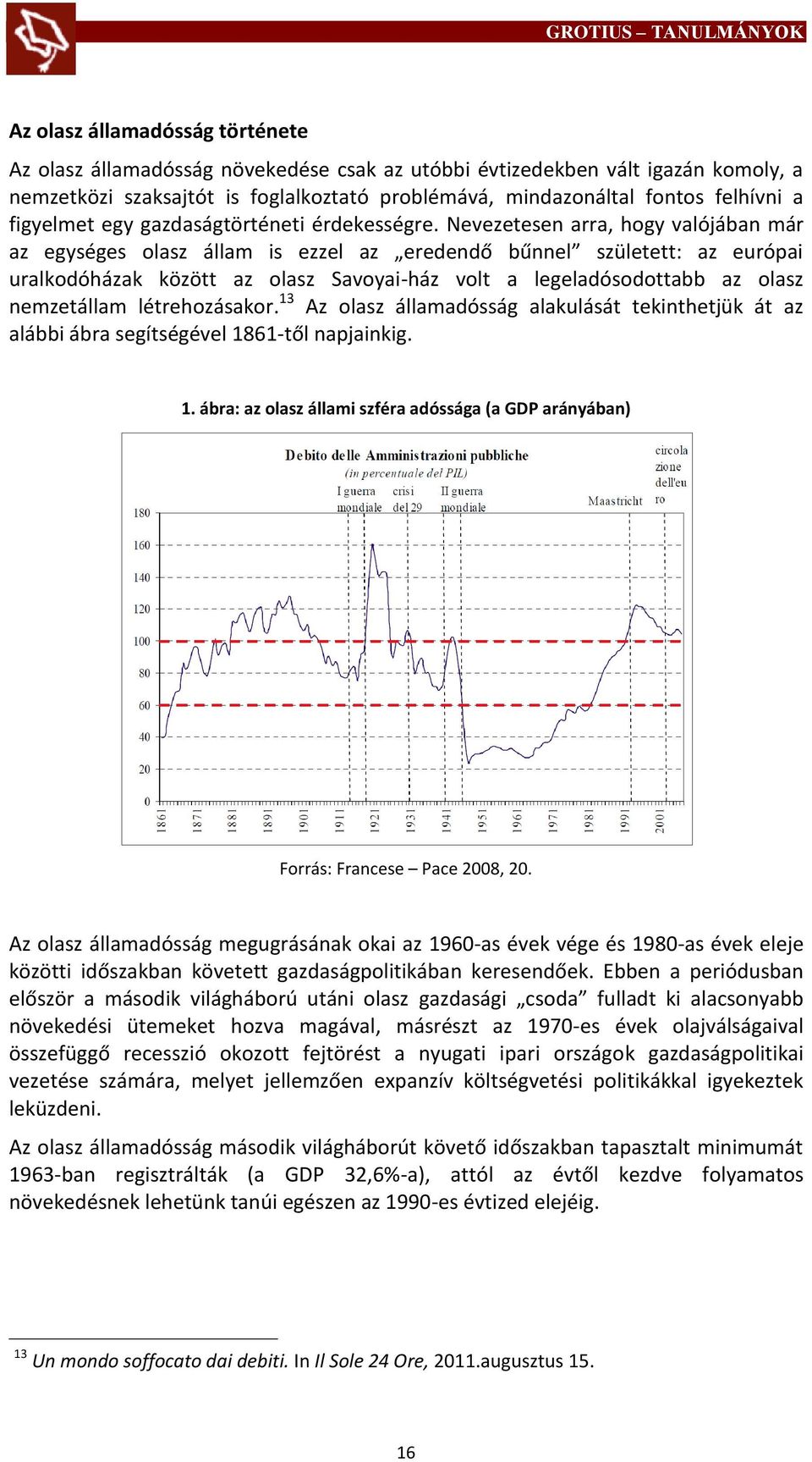 Nevezetesen arra, hogy valójában már az egységes olasz állam is ezzel az eredendő bűnnel született: az európai uralkodóházak között az olasz Savoyai-ház volt a legeladósodottabb az olasz nemzetállam