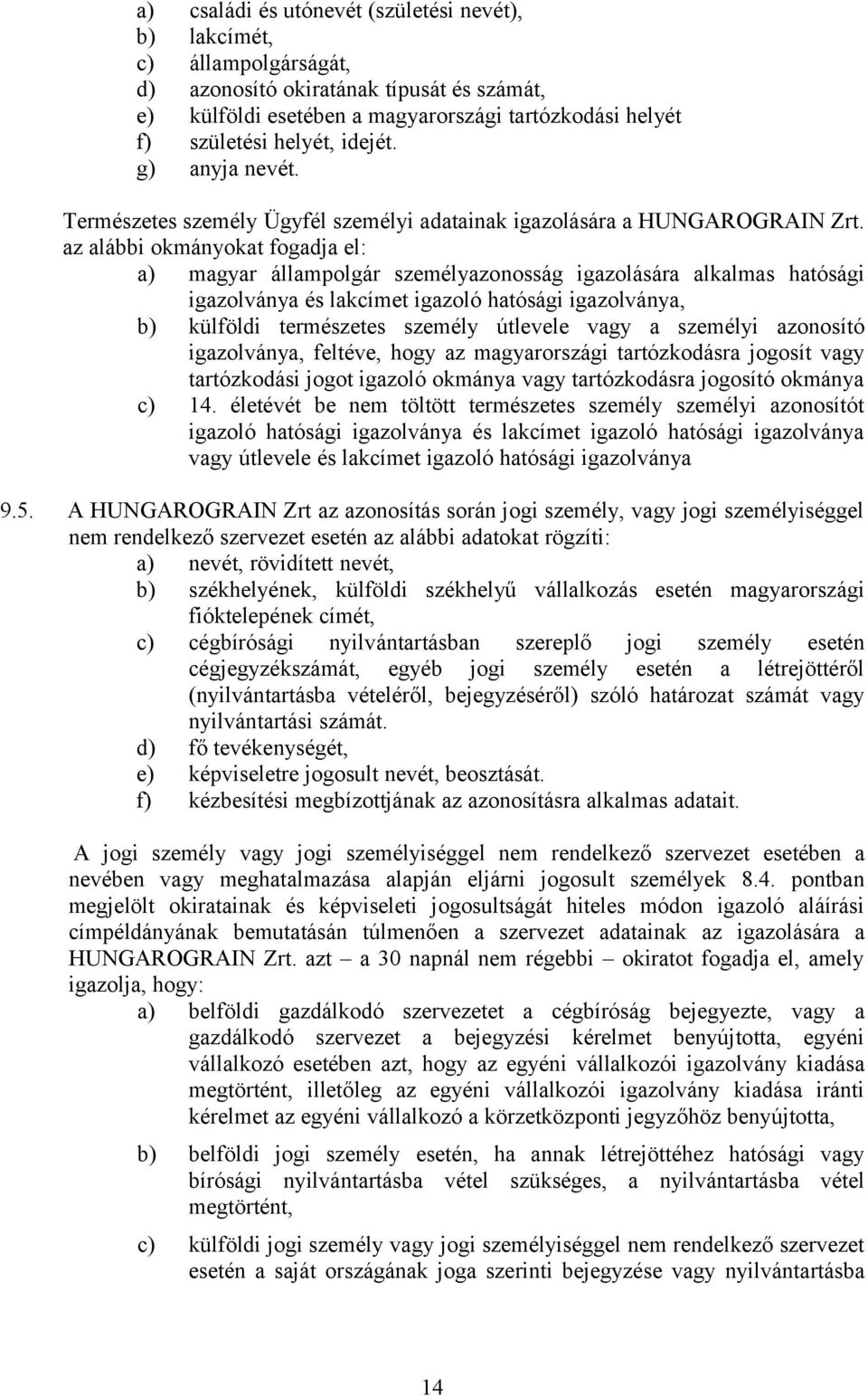 az alábbi okmányokat fogadja el: a) magyar állampolgár személyazonosság igazolására alkalmas hatósági igazolványa és lakcímet igazoló hatósági igazolványa, b) külföldi természetes személy útlevele