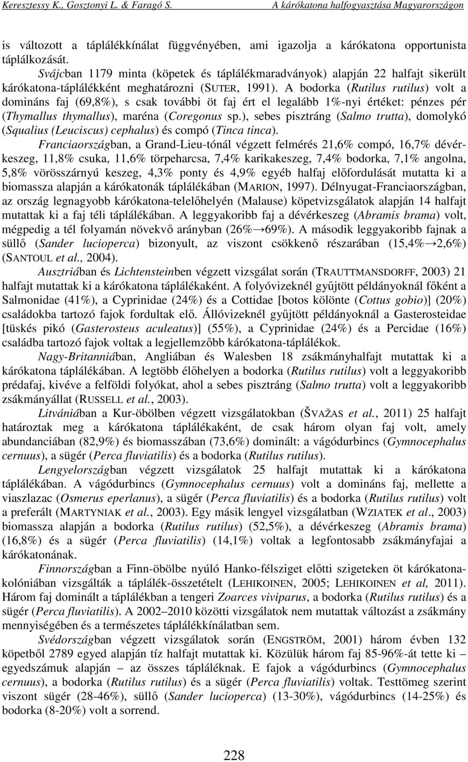 A bodorka (Rutilus rutilus) volt a domináns faj (69,8%), s csak további öt faj ért el legalább 1%-nyi értéket: pénzes pér (Thymallus thymallus), maréna (Coregonus sp.