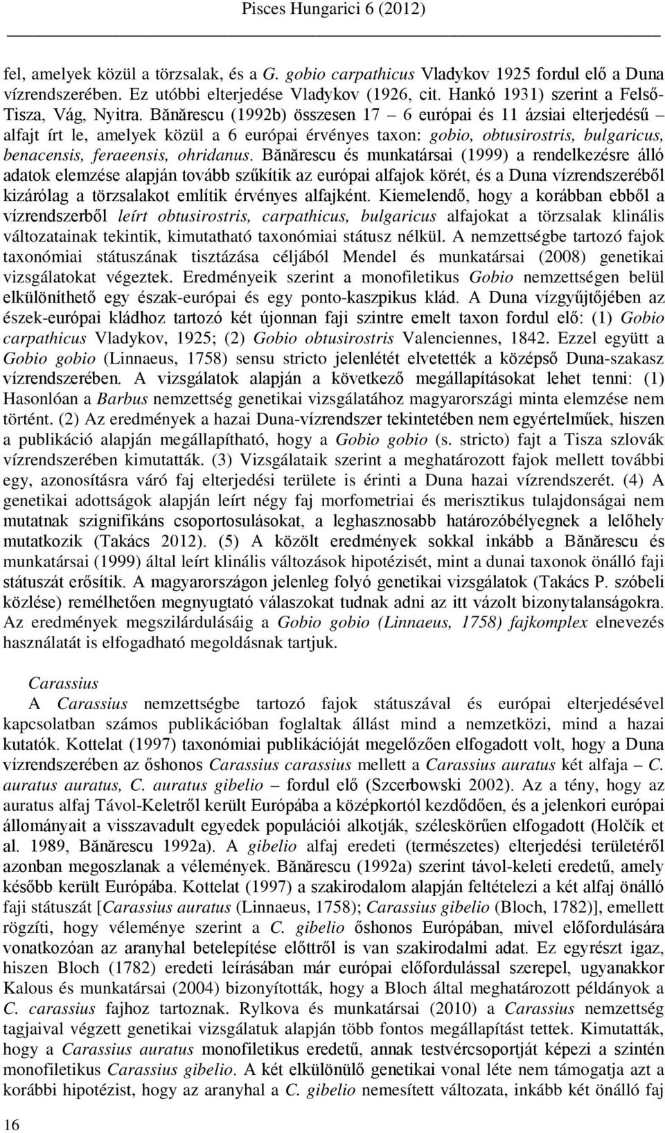 Bănărescu és munkatársai (1999) a rendelkezésre álló adatok elemzése alapján tovább szűkítik az európai alfajok körét, és a Duna vízrendszeréből kizárólag a törzsalakot említik érvényes alfajként.