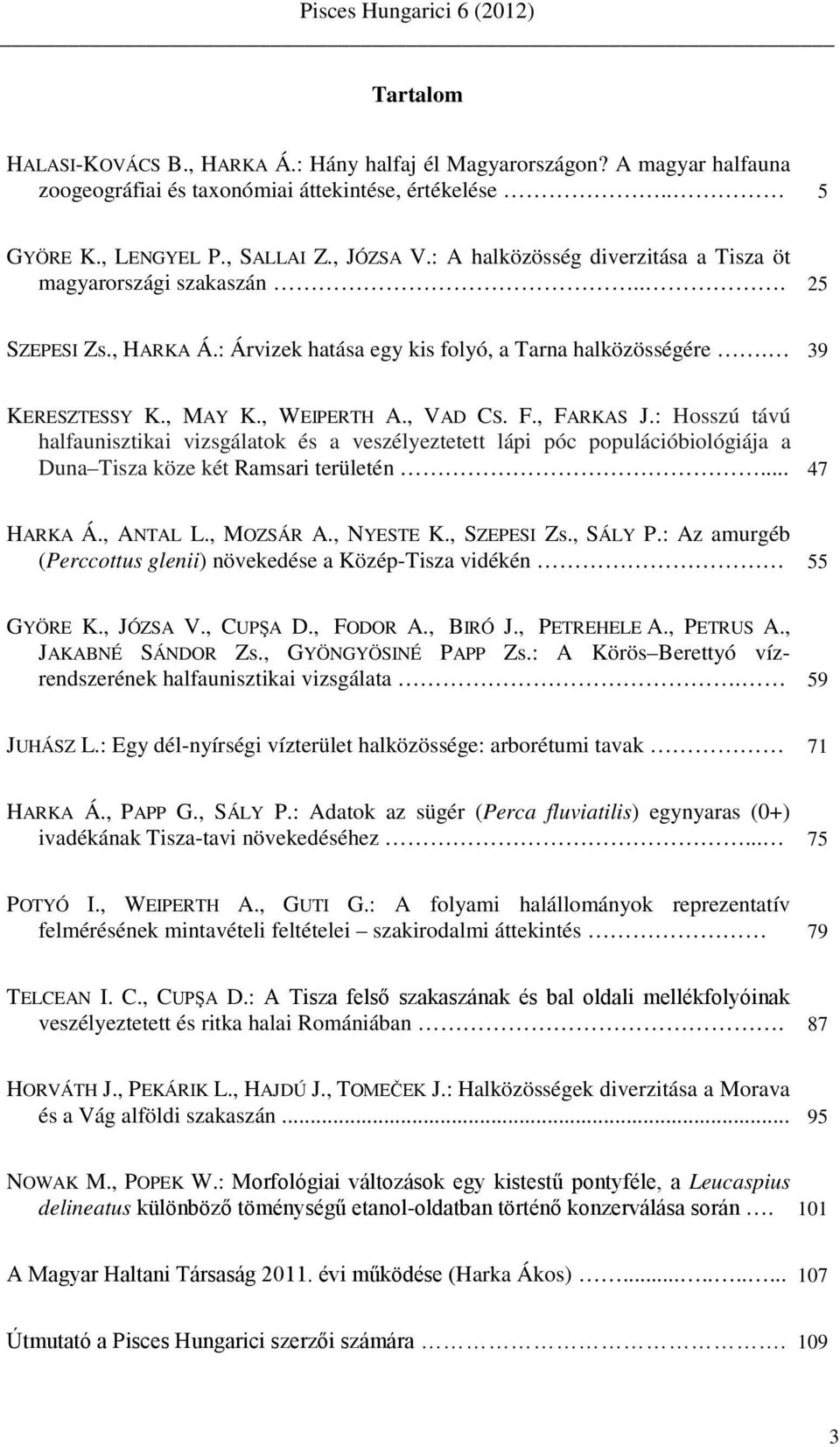 , FARKAS J.: Hosszú távú halfaunisztikai vizsgálatok és a veszélyeztetett lápi póc populációbiológiája a Duna Tisza köze két Ramsari területén... 47 HARKA Á., ANTAL L., MOZSÁR A., NYESTE K.