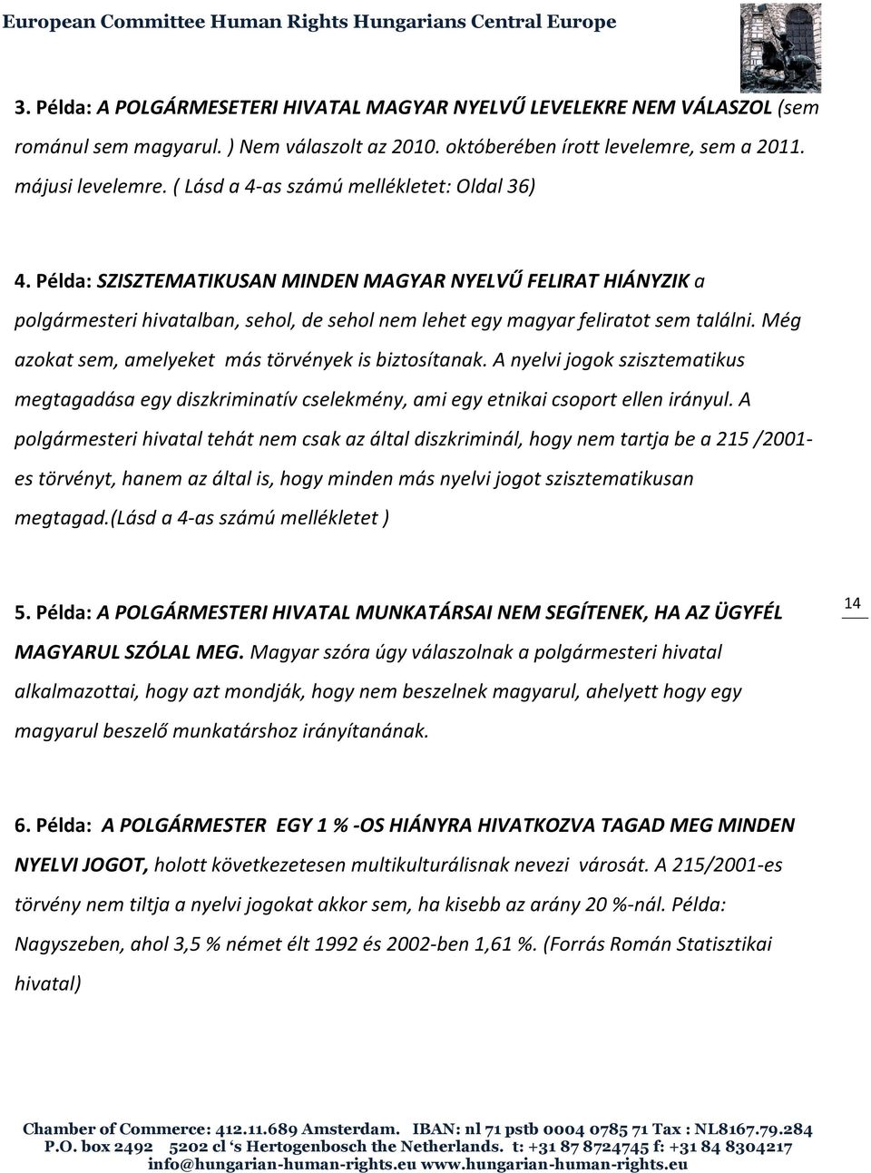 Még azokat sem, amelyeket más törvények is biztosítanak. A nyelvi jogok szisztematikus megtagadása egy diszkriminatív cselekmény, ami egy etnikai csoport ellen irányul.