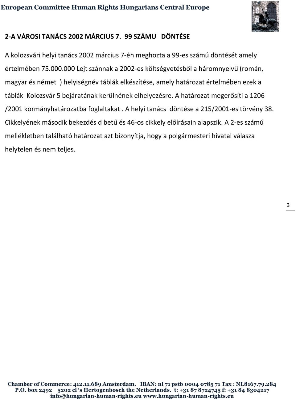 bejáratának kerülnének elhelyezésre. A határozat megerősíti a 1206 /2001 kormányhatározatba foglaltakat. A helyi tanács döntése a 215/2001-es törvény 38.