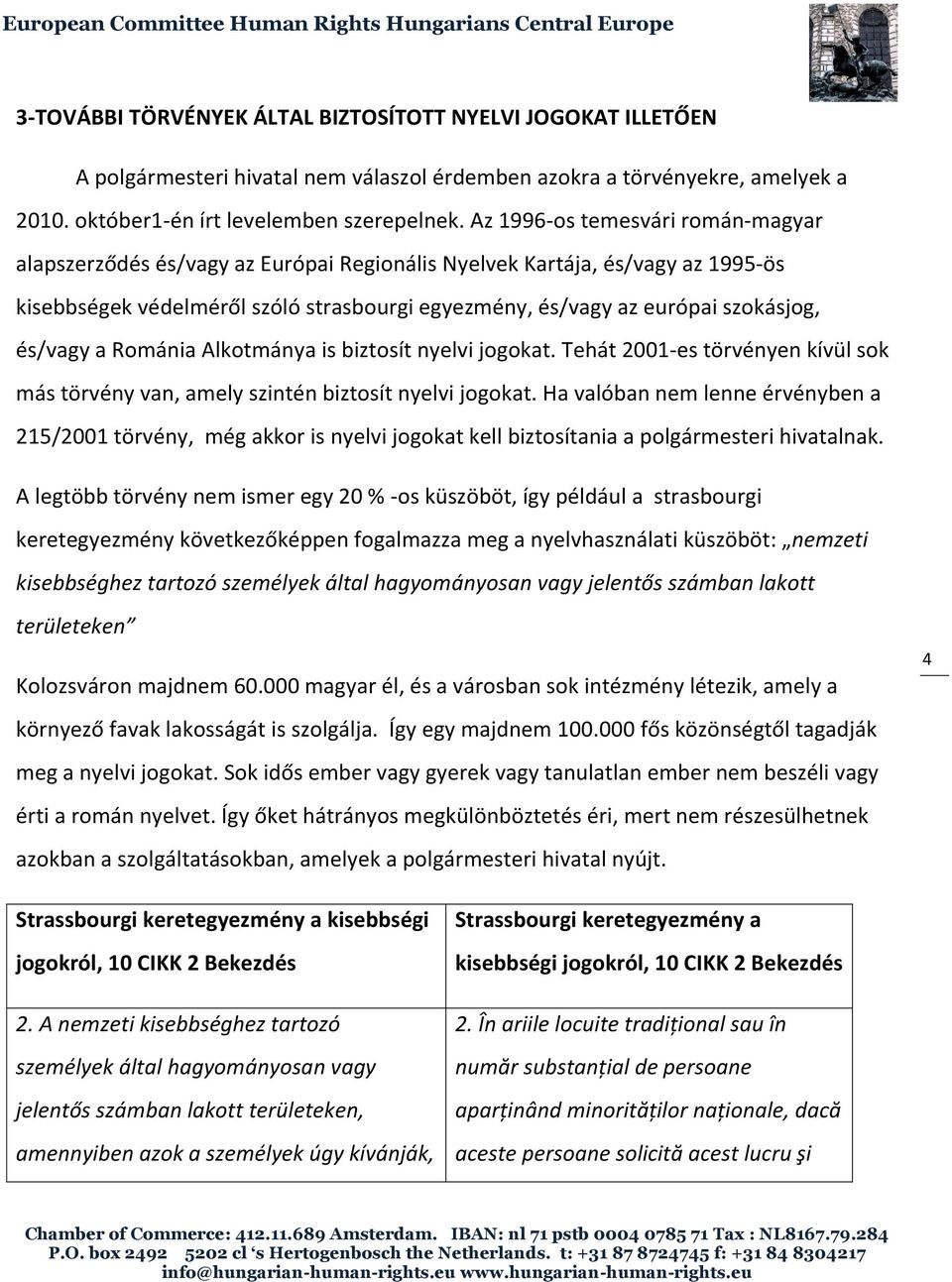 és/vagy a Románia Alkotmánya is biztosít nyelvi jogokat. Tehát 2001-es törvényen kívül sok más törvény van, amely szintén biztosít nyelvi jogokat.