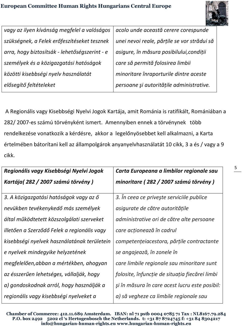 înraporturile dintre aceste persoane şi autorităţile administrative. A Regionális vagy Kisebbségi Nyelvi Jogok Kartája, amit Románia is ratifikált, Romániában a 282/ 2007-es számú törvényként ismert.