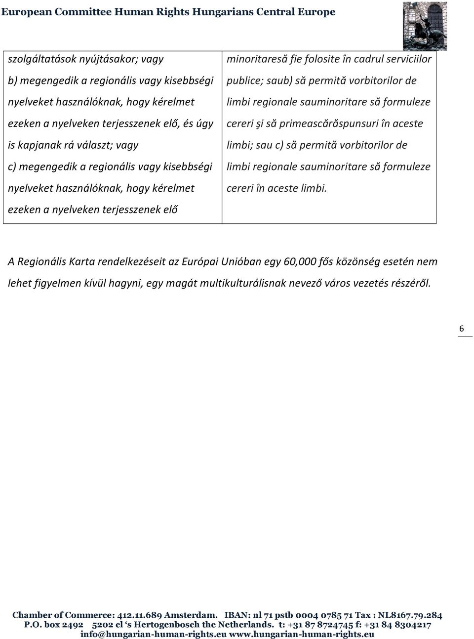 vorbitorilor de limbi regionale sauminoritare să formuleze cereri şi să primeascărăspunsuri în aceste limbi; sau c) să permită vorbitorilor de limbi regionale sauminoritare să formuleze