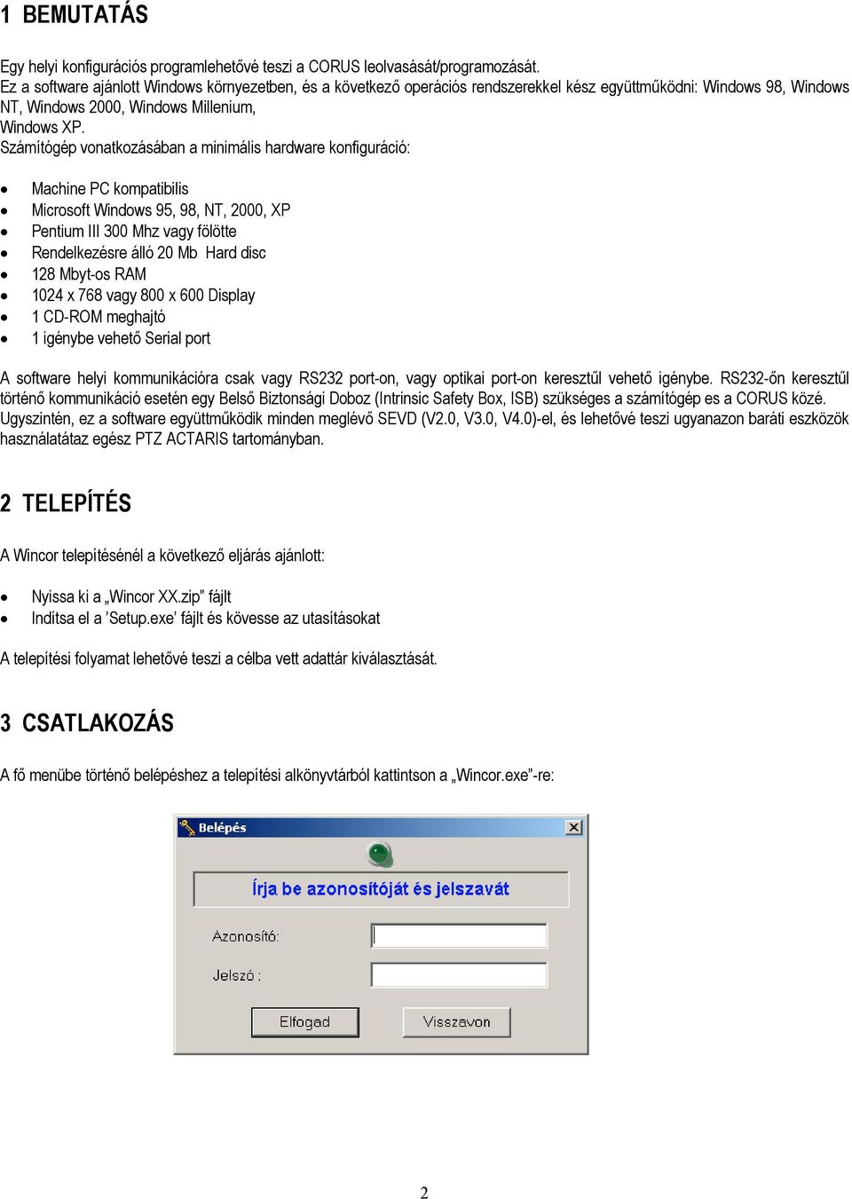 Számítógép vonatkozásában a minimális hardware konfiguráció: Machine PC kompatibilis Microsoft Windows 95, 98, NT, 2000, XP Pentium III 300 Mhz vagy fölötte Rendelkezésre álló 20 Mb Hard disc 128