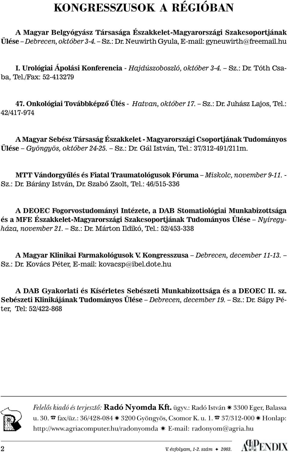 : 42/417-974 A Magyar Sebész Társaság Északkelet - Magyarországi Csoportjának Tudományos Ülése Gyöngyös, október 24-25. Sz.: Dr. Gál István, Tel.: 37/312-491/211m.