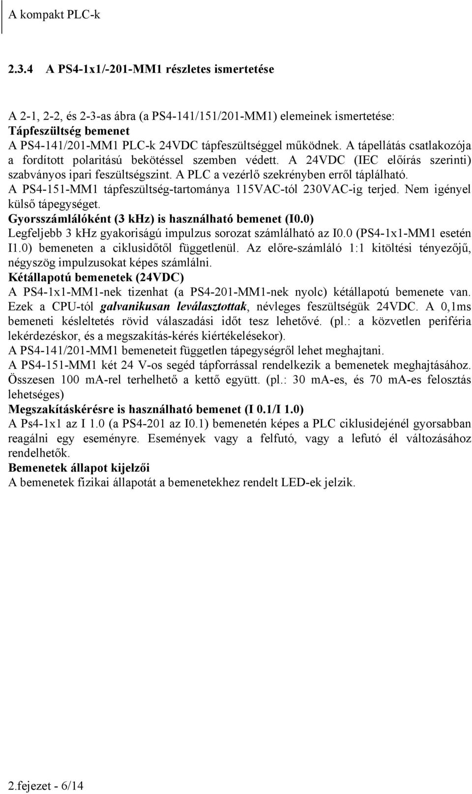 A tápellátás csatlakozója a fordított polaritású bekötéssel szemben védett. A 24VDC (IEC előírás szerinti) szabványos ipari feszültségszint. A PLC a vezérlő szekrényben erről táplálható.