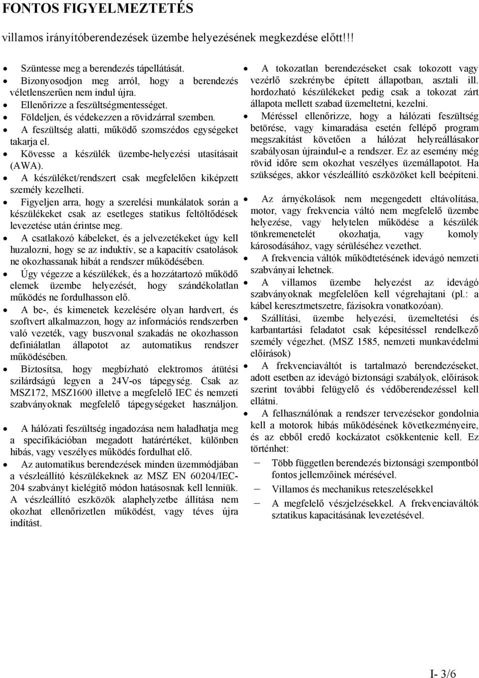 A feszültség alatti, működő szomszédos egységeket takarja el. Kövesse a készülék üzembe-helyezési utasításait (AWA). A készüléket/rendszert csak megfelelően kiképzett személy kezelheti.