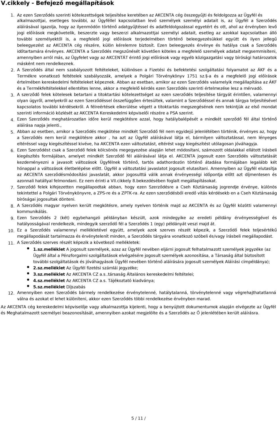 személyi adatait is, az Ügyfél a Szerződés aláírásával igazolja, hogy az ilyenmódón történő adatgyűjtéssel és adatfeldolgozással egyetért és ott, ahol az érvényben levő jogi előírások megkövetelik,