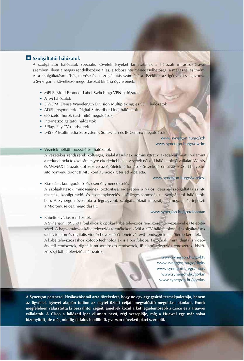 MPLS (Multi Protocol Label Switching) VPN hálózatok ATM hálózatok DWDM (Dense Wavelength Division Multiplexing) és SDH hálózatok ADSL (Asymmetric Digital Subscriber Line) hálózatok elôfizetôi hurok