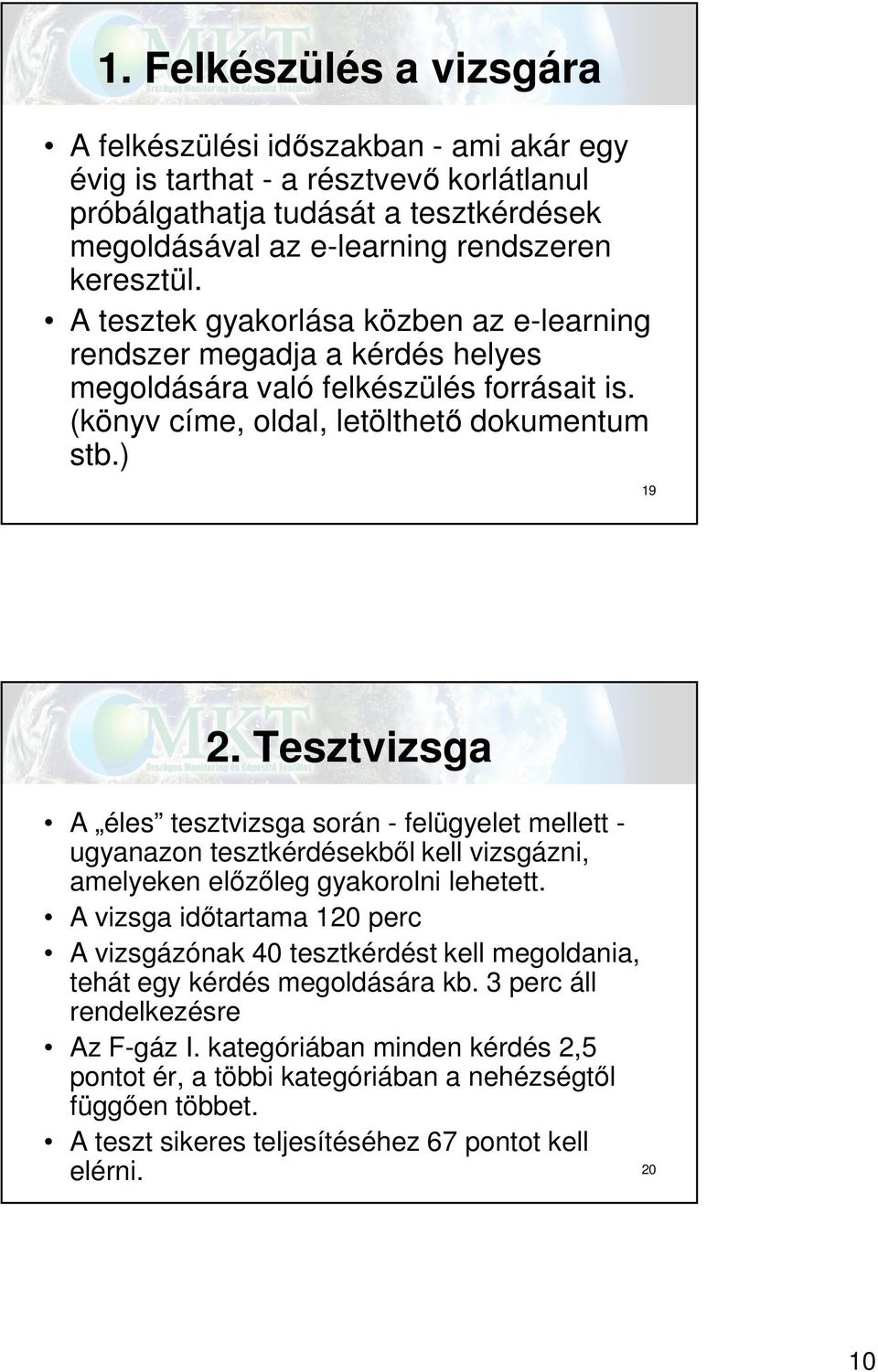 Tesztvizsga A éles tesztvizsga során - felügyelet mellett - ugyanazon tesztkérdésekből kell vizsgázni, amelyeken előzőleg gyakorolni lehetett.