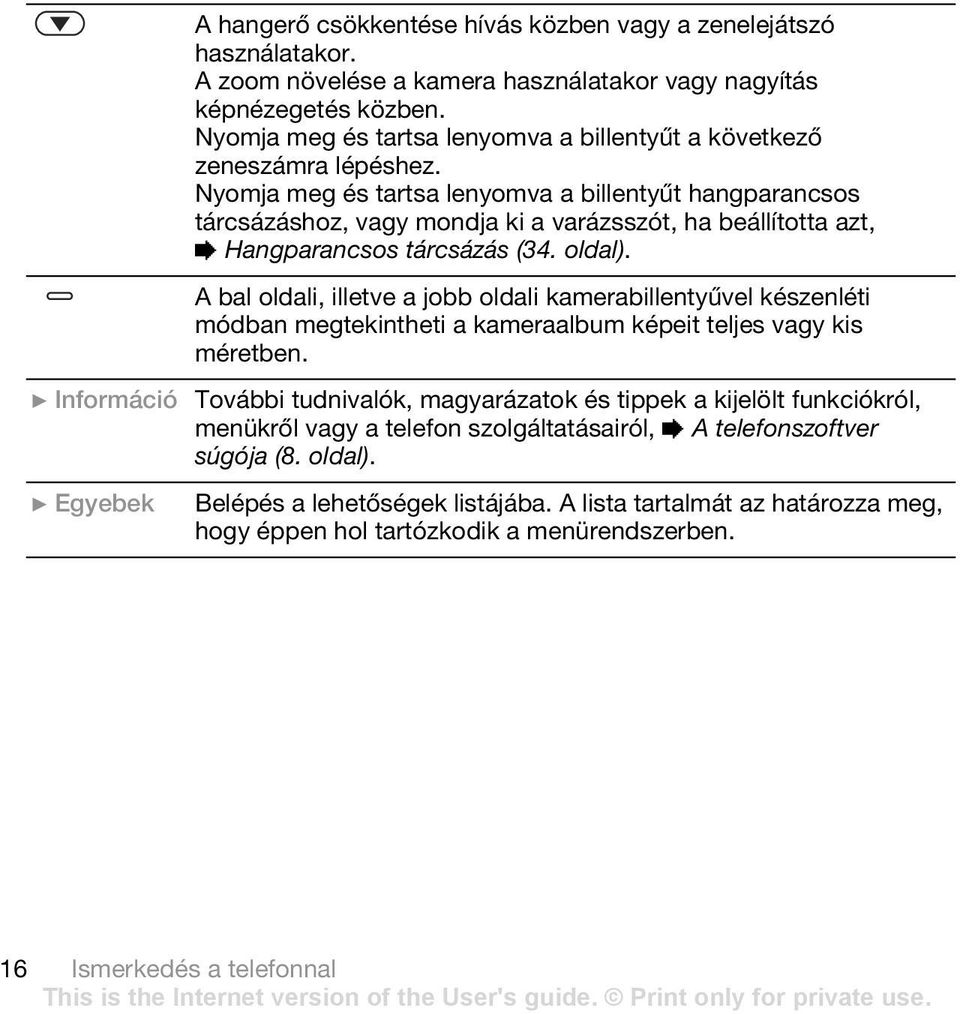 Nyomja meg és tartsa lenyomva a billentyűt hangparancsos tárcsázáshoz, vagy mondja ki a varázsszót, ha beállította azt, % Hangparancsos tárcsázás (34. oldal).