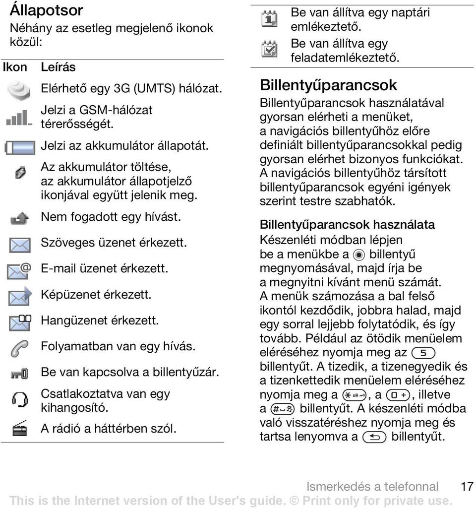 Folyamatban van egy hívás. Be van kapcsolva a billentyűzár. Csatlakoztatva van egy kihangosító. A rádió a háttérben szól. Be van állítva egy naptári emlékeztető. Be van állítva egy feladatemlékeztető.