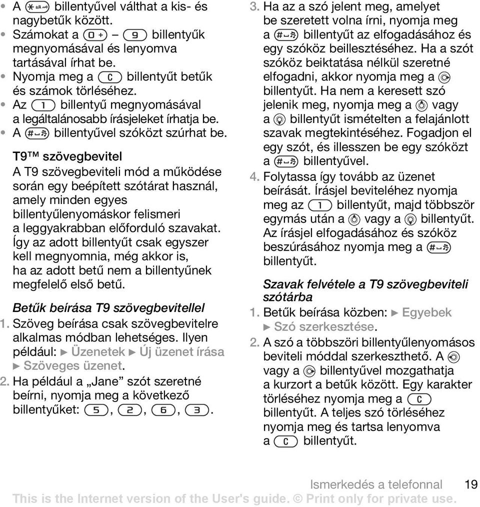 T9 szövegbevitel A T9 szövegbeviteli mód a működése során egy beépített szótárat használ, amely minden egyes billentyűlenyomáskor felismeri a leggyakrabban előforduló szavakat.