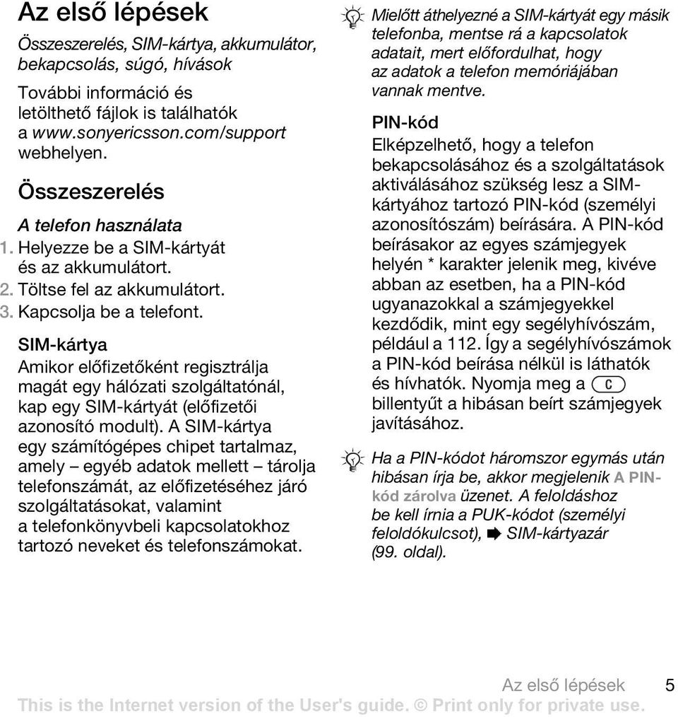 SIM-kártya Amikor előfizetőként regisztrálja magát egy hálózati szolgáltatónál, kap egy SIM-kártyát (előfizetői azonosító modult).