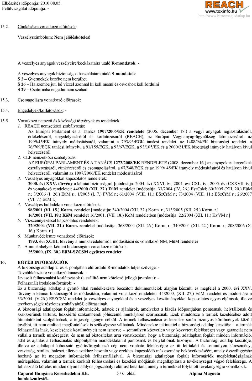 ki kell mosni és orvoshoz kell fordulni S 29 Csatornába engedni nem szabad 15.3. Csomagolásra vonatkozó előírások: 15.4. Engedélyek/korlátozások: - 15.5. Vonatkozó nemzeti és közösségi törvények és rendeletek: 1.