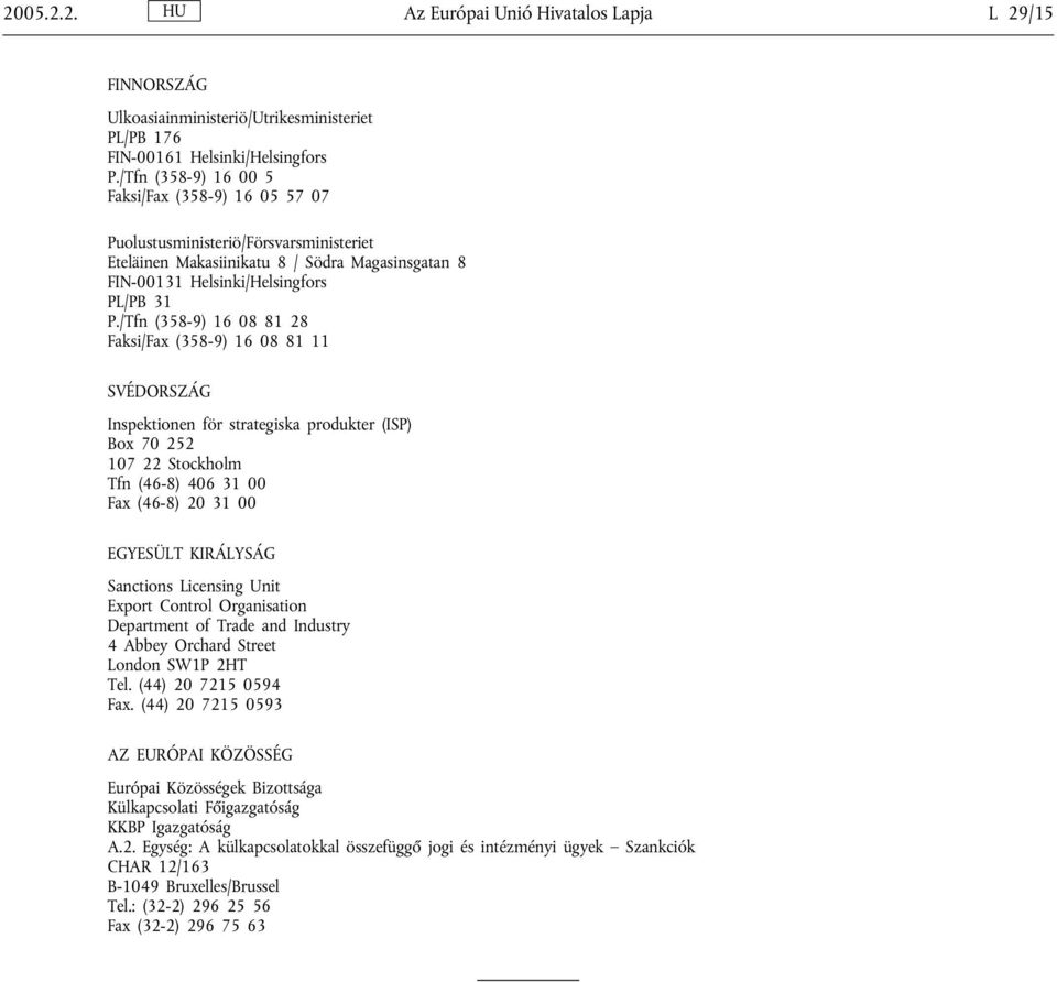 /Tfn (358-9) 16 08 81 28 Faksi/Fax (358-9) 16 08 81 11 SVÉDORSZÁG Inspektionen för strategiska produkter (ISP) Box 70 252 107 22 Stockholm Tfn (46-8) 406 31 00 Fax (46-8) 20 31 00 EGYESÜLT KIRÁLYSÁG