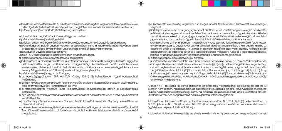 A biztosítási titok megtartásának kötelezettsége nem áll fenn a) a feladatkörében eljáró Felügyelettel, b) a folyamatban lévô büntetôeljárás keretében eljáró nyomozó hatósággal és ügyészséggel, c)