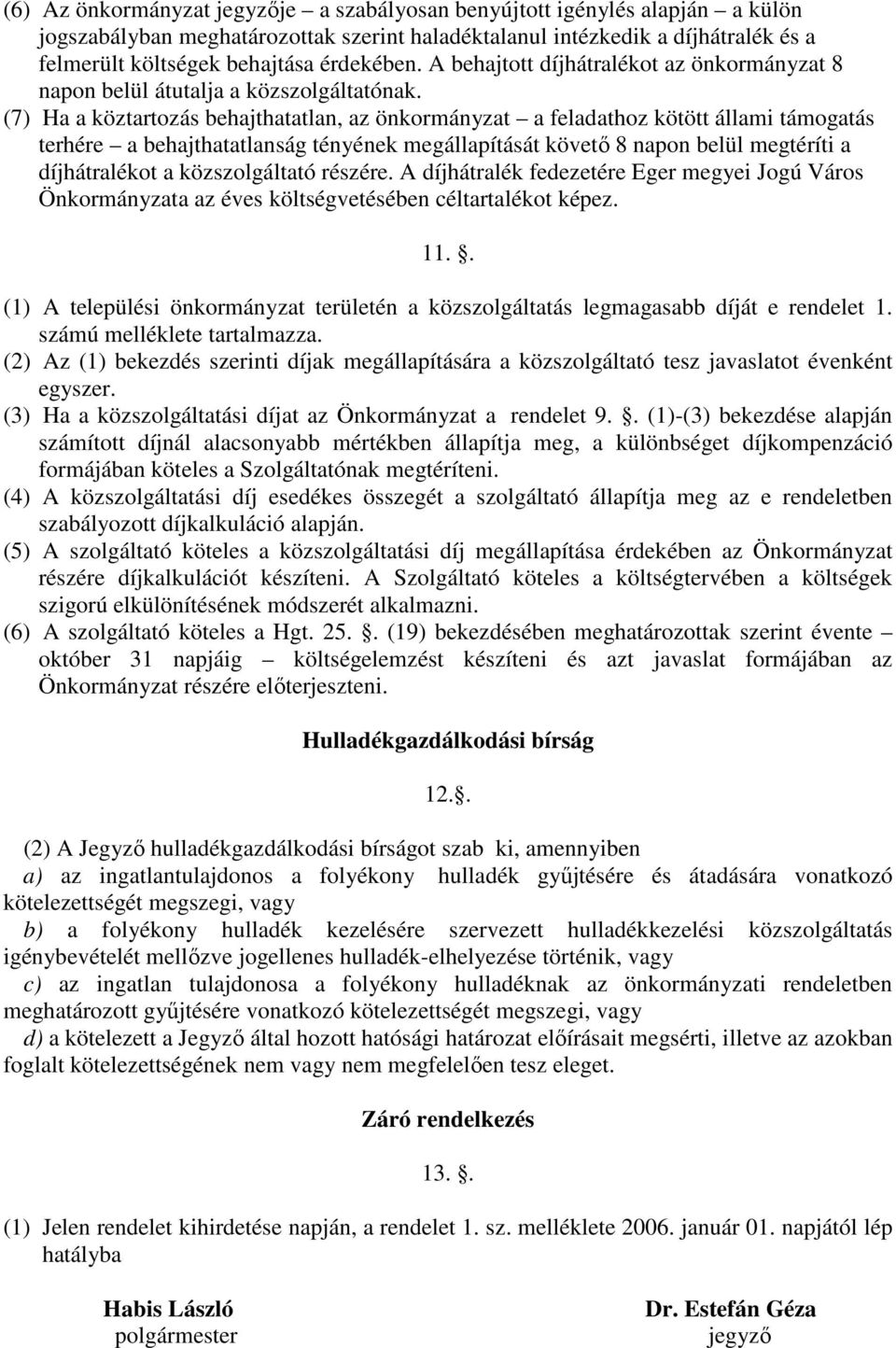 (7) Ha a köztartozás behajthatatlan, az önkormányzat a feladathoz kötött állami támogatás terhére a behajthatatlanság tényének megállapítását követő 8 napon belül megtéríti a díjhátralékot a