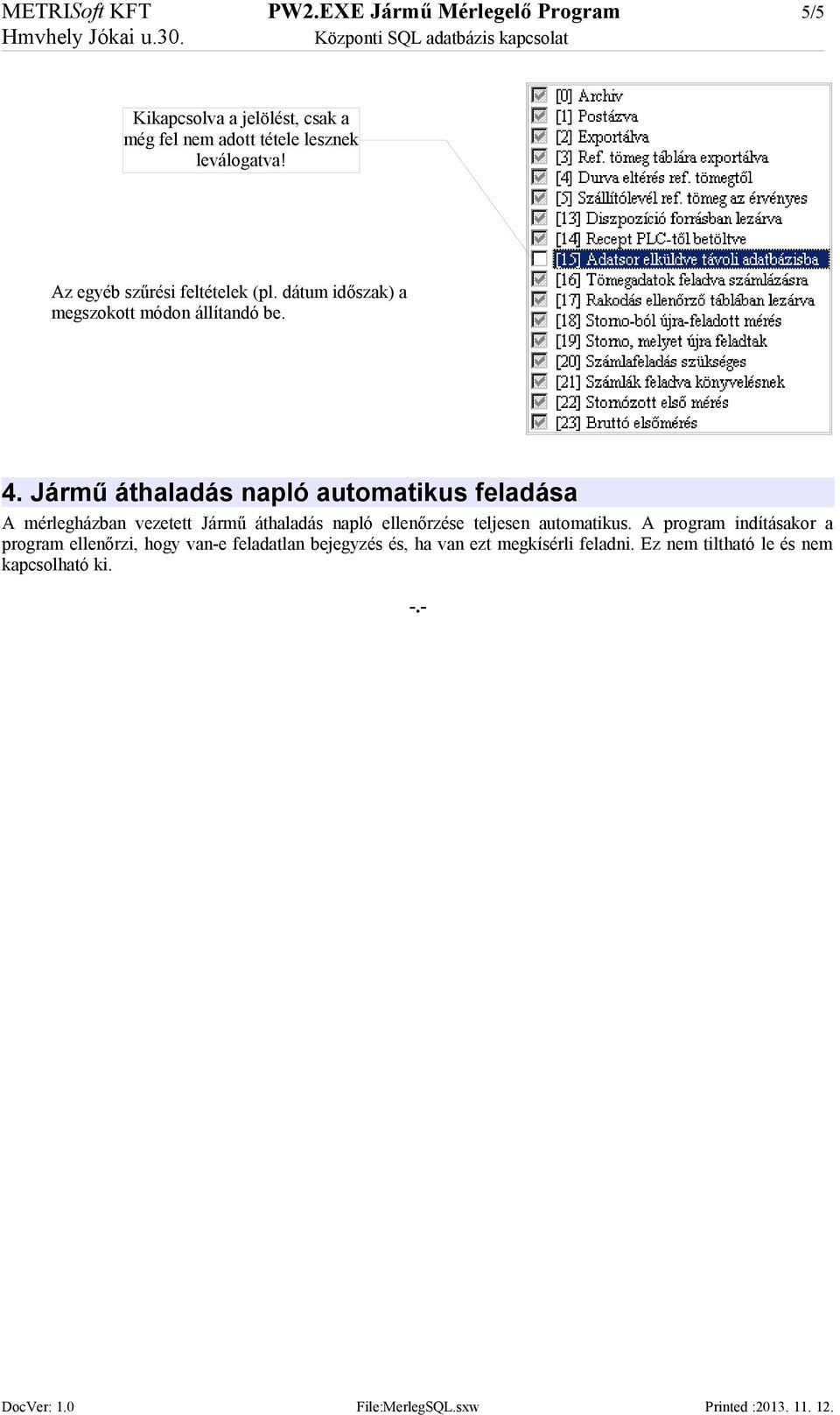 Jármű áthaladás napló automatikus feladása A mérlegházban vezetett Jármű áthaladás napló ellenőrzése teljesen automatikus.